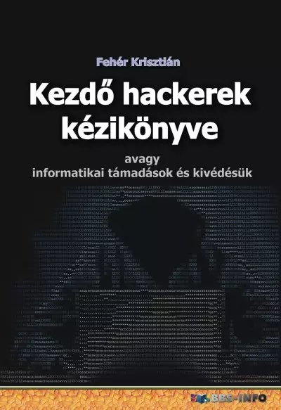 Kezdő hackerek kézikönyve - Avagy informatikai támadások és kivédésük | Fehér Krisztián
